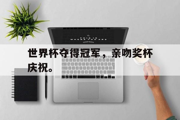 世界杯夺得冠军，亲吻奖杯庆祝。