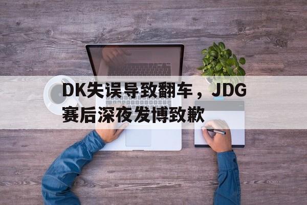 华体会电脑版登录口-DK失误导致翻车，JDG赛后深夜发博致歉