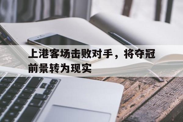 华体会电脑版登录口-上港客场击败对手，将夺冠前景转为现实