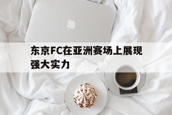 华体会电脑版登录口-东京FC在亚洲赛场上展现强大实力