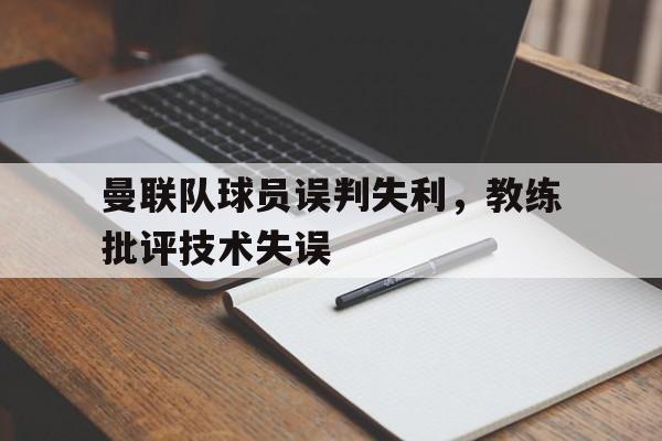 华体会app-曼联队球员误判失利，教练批评技术失误