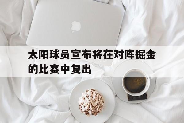太阳球员宣布将在对阵掘金的比赛中复出